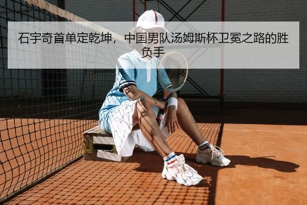 石宇奇首单定乾坤，中国男队汤姆斯杯卫冕之路的胜负手